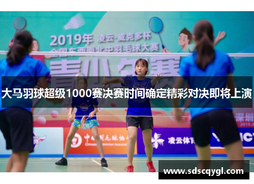 大马羽球超级1000赛决赛时间确定精彩对决即将上演