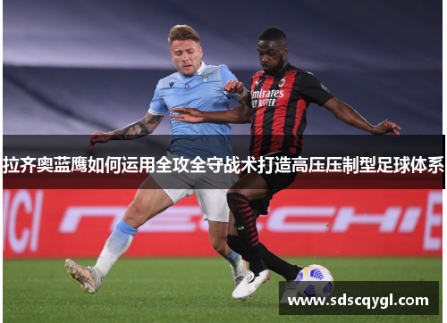 拉齐奥蓝鹰如何运用全攻全守战术打造高压压制型足球体系