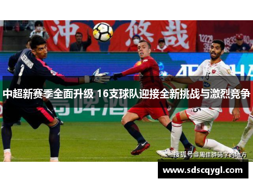 中超新赛季全面升级 16支球队迎接全新挑战与激烈竞争