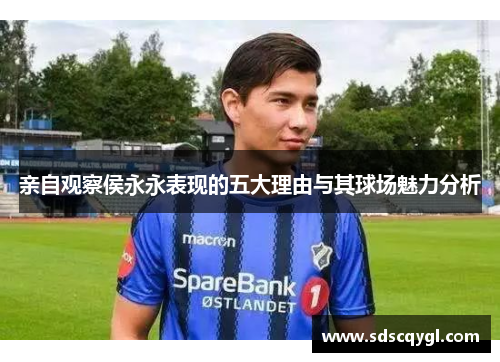 亲自观察侯永永表现的五大理由与其球场魅力分析