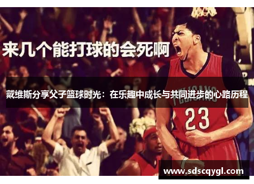 戴维斯分享父子篮球时光：在乐趣中成长与共同进步的心路历程