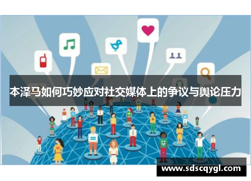 本泽马如何巧妙应对社交媒体上的争议与舆论压力