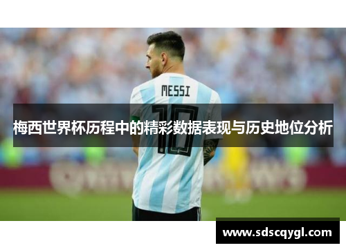 梅西世界杯历程中的精彩数据表现与历史地位分析