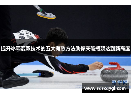 提升冰壶混双技术的五大有效方法助你突破瓶颈达到新高度