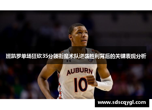 班凯罗单场狂砍35分领衔魔术队逆袭胜利背后的关键表现分析