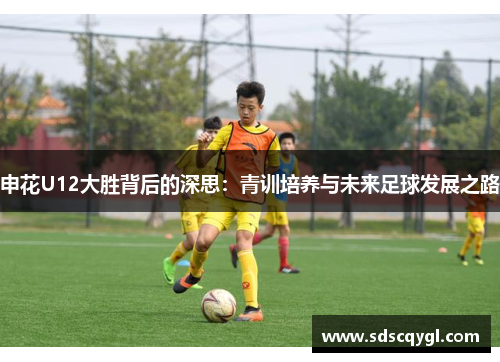 申花U12大胜背后的深思：青训培养与未来足球发展之路