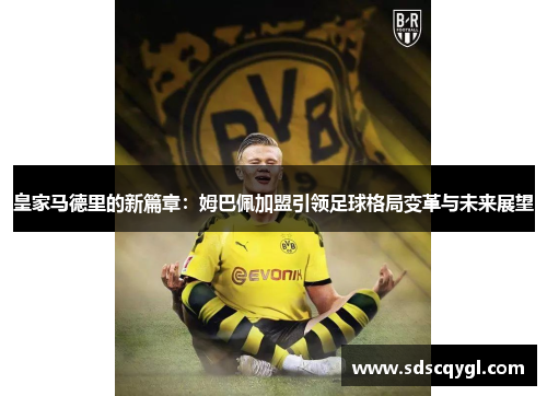皇家马德里的新篇章：姆巴佩加盟引领足球格局变革与未来展望