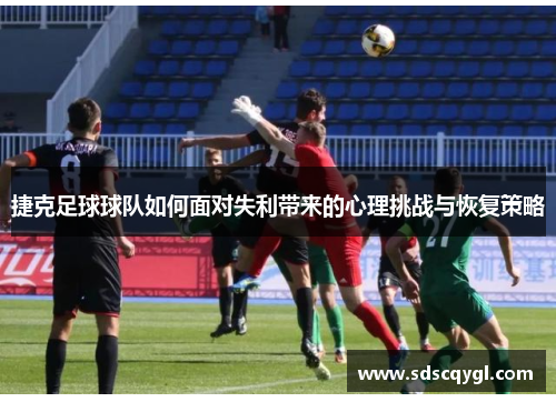 捷克足球球队如何面对失利带来的心理挑战与恢复策略