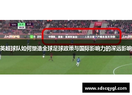英超球队如何塑造全球足球政策与国际影响力的深远影响