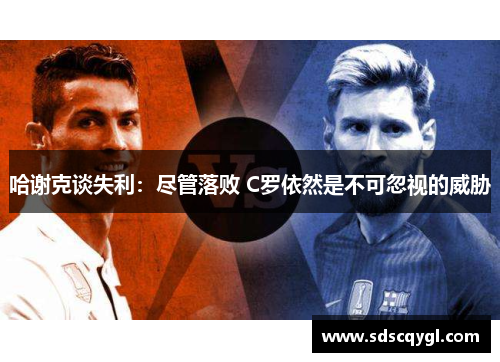 哈谢克谈失利：尽管落败 C罗依然是不可忽视的威胁