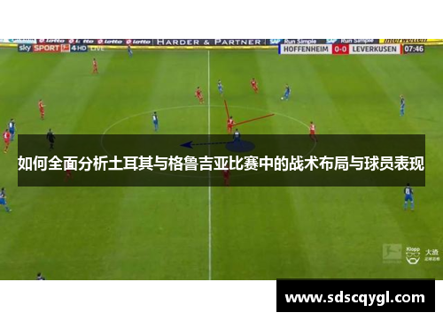 如何全面分析土耳其与格鲁吉亚比赛中的战术布局与球员表现