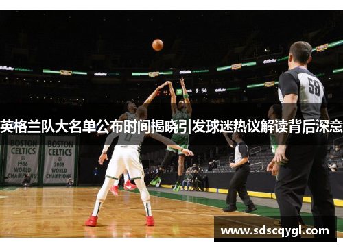 英格兰队大名单公布时间揭晓引发球迷热议解读背后深意 英格兰队大名单公布时间揭晓引发球迷热议解读背后深意