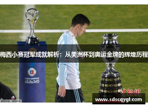 梅西小赛冠军成就解析:从美洲杯到奥运金牌的辉煌历程 梅西小赛冠军成就解析:从美洲杯到奥运金牌的辉煌历程