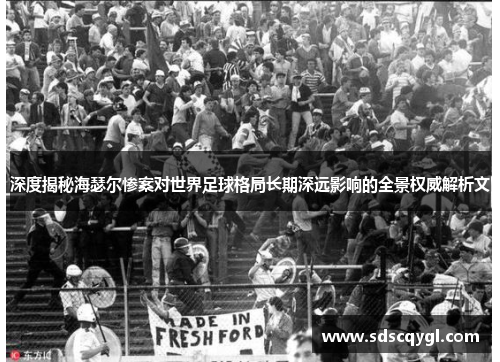 深度揭秘海瑟尔惨案对世界足球格局长期深远影响的全景权威解析文