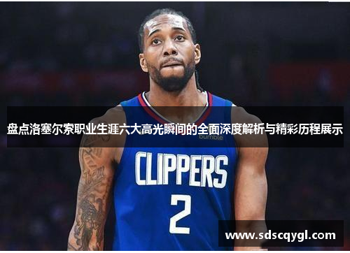 盘点洛塞尔索职业生涯六大高光瞬间的全面深度解析与精彩历程展示 盘点洛塞尔索职业生涯六大高光瞬间的全面深度解析与精彩历程展示