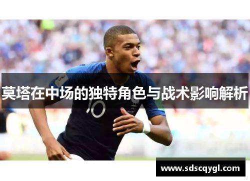 莫塔在中场的独特角色与战术影响解析 莫塔在中场的独特角色与战术影响解析