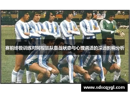赛前终极训练对阿根廷队备战状态与心理调适的深远影响分析 赛前终极训练对阿根廷队备战状态与心理调适的深远影响分析